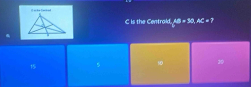 is the Centrold, AB=30, AC= ?
20
15
5
10