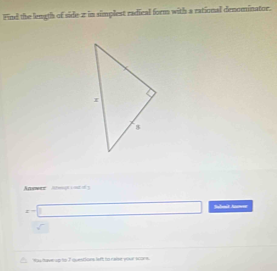 Find the length of side 2 in simplest radical form with a rational denominator. 
Answer Attenge cout of 3
x=□ Saömit Answer 
sqrt() 
You have up to 7 questions left to raise your score.