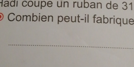 Hadí coupe un ruban de 31
Combien peut-il fabrique 
_