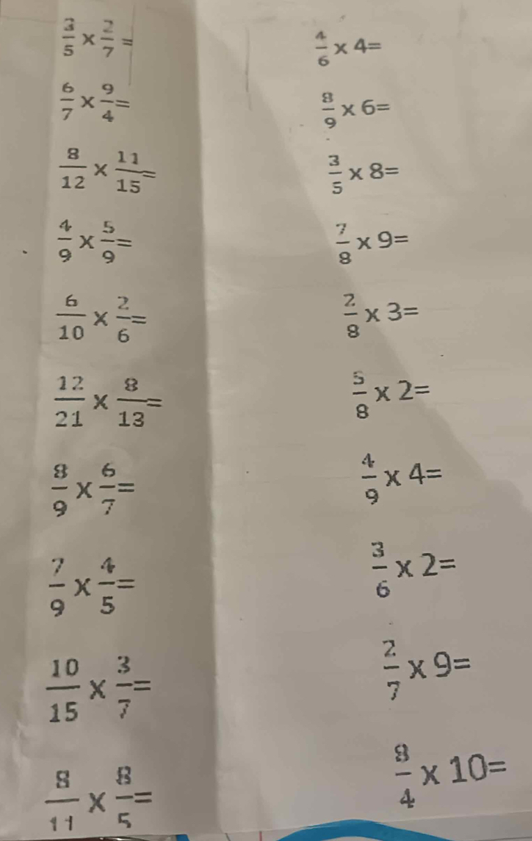  3/5 *  2/7 =
 4/6 * 4=
 6/7 *  9/4 =
 8/9 * 6=
 8/12 *  11/15 =
 3/5 * 8=
 4/9 *  5/9 =
 7/8 * 9=
 6/10 *  2/6 =
 2/8 * 3=
 12/21 *  8/13 =
 5/8 * 2=
 8/9 *  6/7 =
 4/9 * 4=
 7/9 *  4/5 =
 3/6 * 2=
 10/15 *  3/7 =
 2/7 * 9=
 8/11 *  8/5 =
 9/4 * 10=