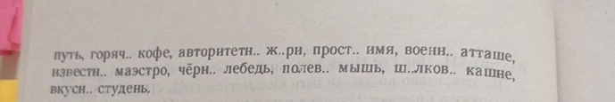 луть, горяч.. кофе, авторитетн.. ж.рн, прост.. нмя, военн.. атташе. 
нзвестн.. маэстро, чёрн.. лебедь, полев.. мышь, Ш..лков.. кашне, 
вкуCH.. СтудеΗь,