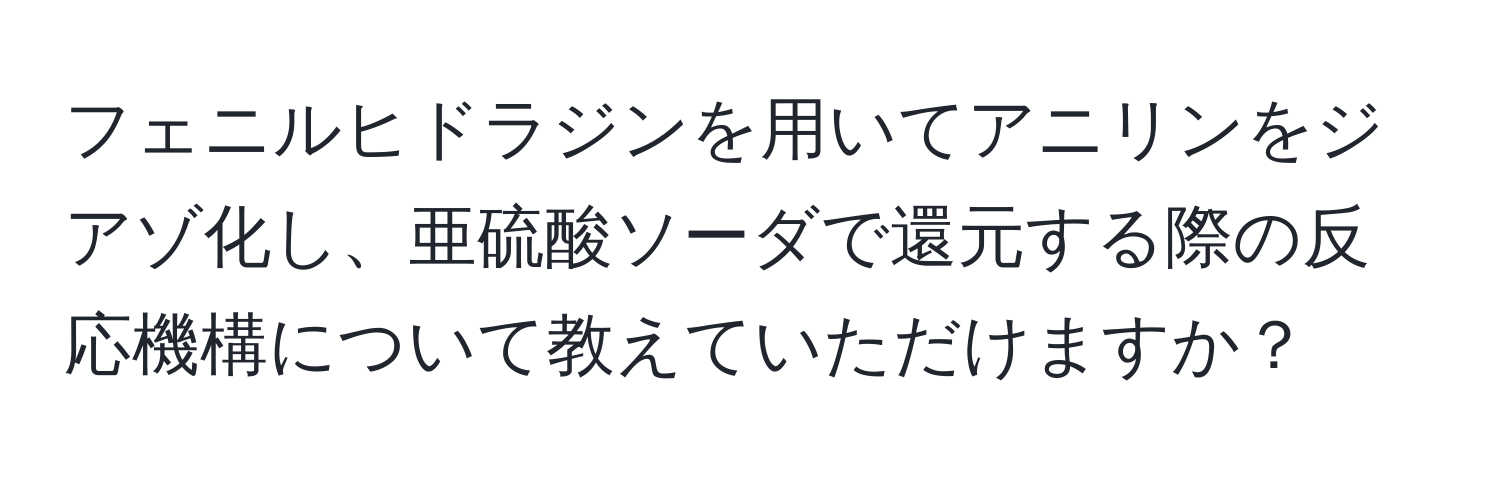 フェニルヒドラジンを用いてアニリンをジアゾ化し、亜硫酸ソーダで還元する際の反応機構について教えていただけますか？