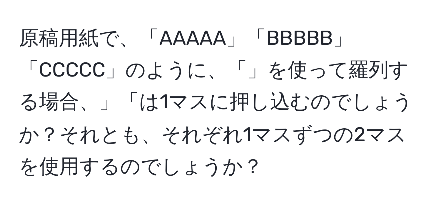 原稿用紙で、「AAAAA」「BBBBB」「CCCCC」のように、「」を使って羅列する場合、」「は1マスに押し込むのでしょうか？それとも、それぞれ1マスずつの2マスを使用するのでしょうか？