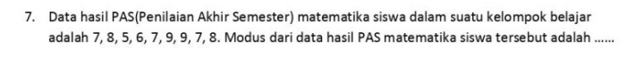 Data hasil PAS(Penilaian Akhir Semester) matematika siswa dalam suatu kelompok belajar 
adalah 7, 8, 5, 6, 7, 9, 9, 7, 8. Modus dari data hasil PAS matematika siswa tersebut adalah ......