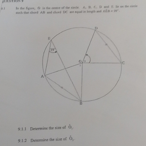 In the figse, O is the centrr of the circle. A. B. C. D and E. lis on the sirsle
9. 1 such that chord AB aad chord DC we equall in length and AfB=39°
9.1.1 Determine the size of hat o_1'
9.1.2 Determine the size of hat O_1-