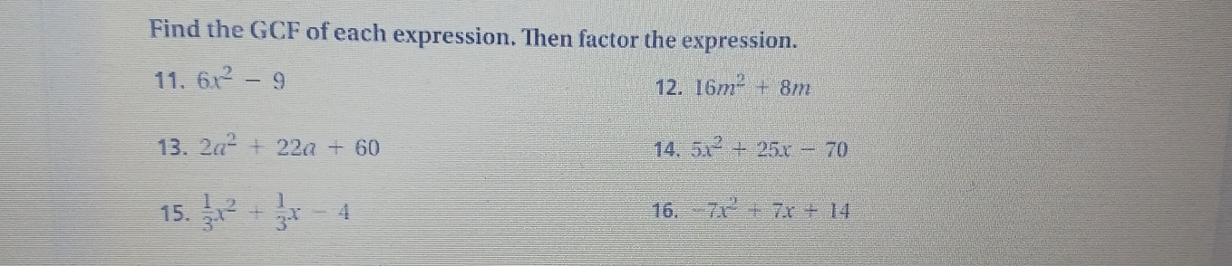 Find the GCF of each expression. Then factor the expression. 
11. 6x^2-9 12. 16m^2+8m
13. 2a^2+22a+60 14. 5x^2+25x-70
15.  1/3 x^2+ 1/3 x-4 16. -7x^2+7x+14