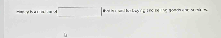 Money is a medium of that is used for buying and selling goods and services.