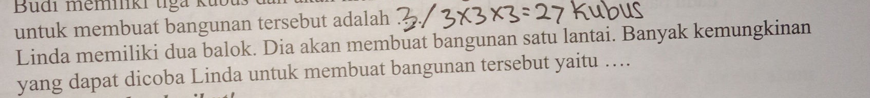 udi memmki tga ku b 
untuk membuat bangunan tersebut adalah 
Linda memiliki dua balok. Dia akan membuat bangunan satu lantai. Banyak kemungkinan 
yang dapat dicoba Linda untuk membuat bangunan tersebut yaitu …...