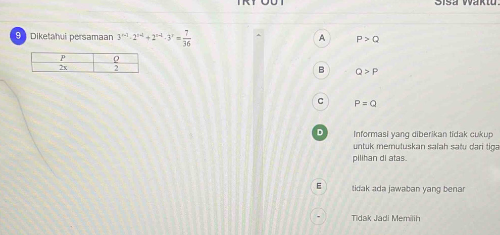 9Diketahui persamaan 3^(x-1)· 2^(x-1)+2^(x-1)· 3^x= 7/36 
A P>Q
B
Q>P
C P=Q
D Informasi yang diberikan tidak cukup
untuk memutuskan salah satu dari tiga
pilihan di atas.
E tidak ada jawaban yang benar
Tidak Jadi Memilih