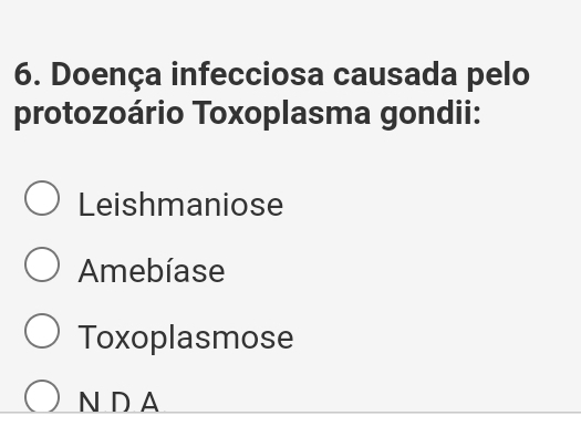 Doença infecciosa causada pelo
protozoário Toxoplasma gondii:
Leishmaniose
Amebíase
Toxoplasmose
N DA