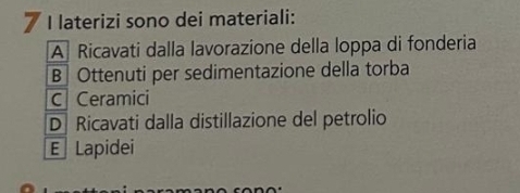 laterizi sono dei materiali:
A Ricavati dalla lavorazione della loppa di fonderia
B Ottenuti per sedimentazione della torba
C Ceramici
D Ricavati dalla distillazione del petrolio
E Lapidei