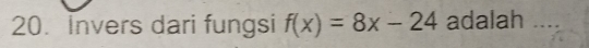 Invers dari fungsi f(x)=8x-24 adalah ....