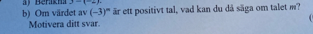 Berakna 3-(-2). 
b) Om värdet av (-3)^m är ett positivt tal, vad kan du då säga om talet m? 
Motivera ditt svar.