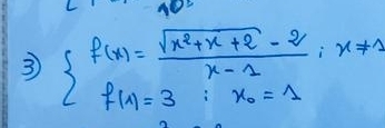 3 beginarrayl f(x)= (sqrt(x^2+x+2)-2)/x-2 ,x!= 1 f(x)=3:x_0=1endarray.