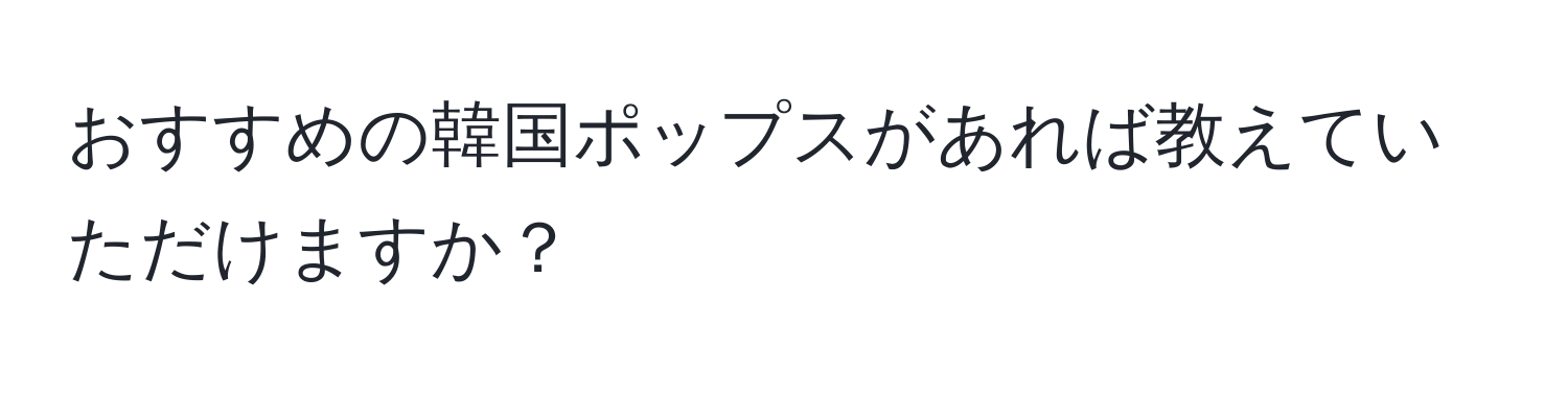 おすすめの韓国ポップスがあれば教えていただけますか？