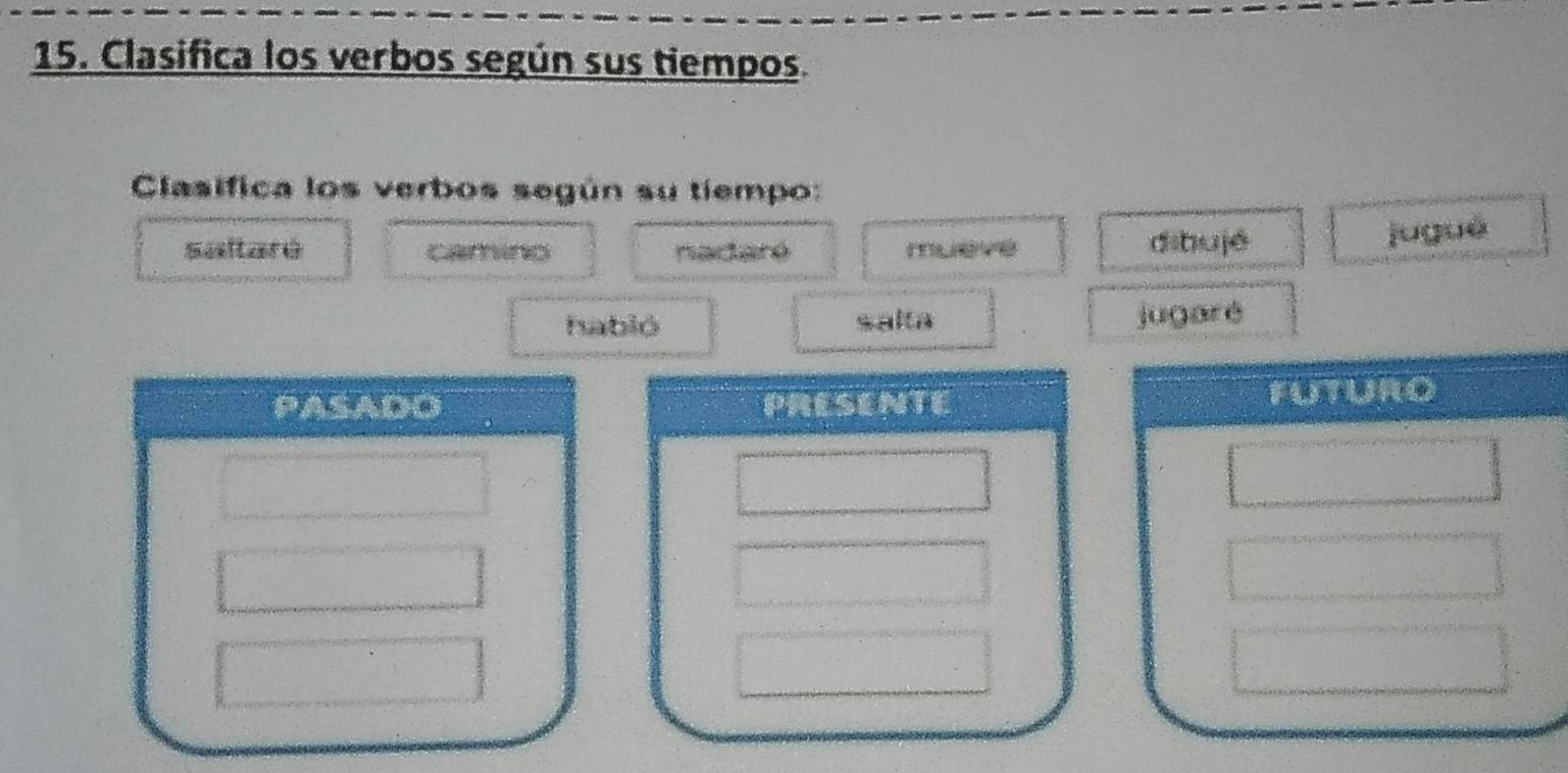 Clasifica los verbos según sus tiempos. 
Clasifica los verbos según su tiempo: 
saltarú cng nadaré mueve dibujé 
jugué 
habió salta jugaré 
PASADO PRESENTE FUTURO