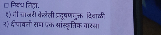 निबंध लिहा. 
१) मी साजरी केलेली प्रदूषणमुक्त दिवाळठी 
२) दीपावली सण एक सांस्कृतिक वारसा