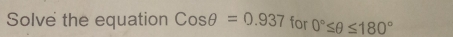 Solve the equation Cosθ =0.937 for 0°≤ θ ≤ 180°