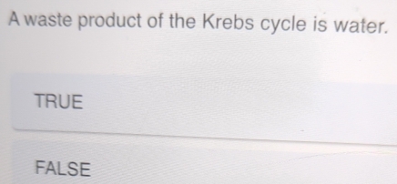 A waste product of the Krebs cycle is water.
TRUE
FALSE