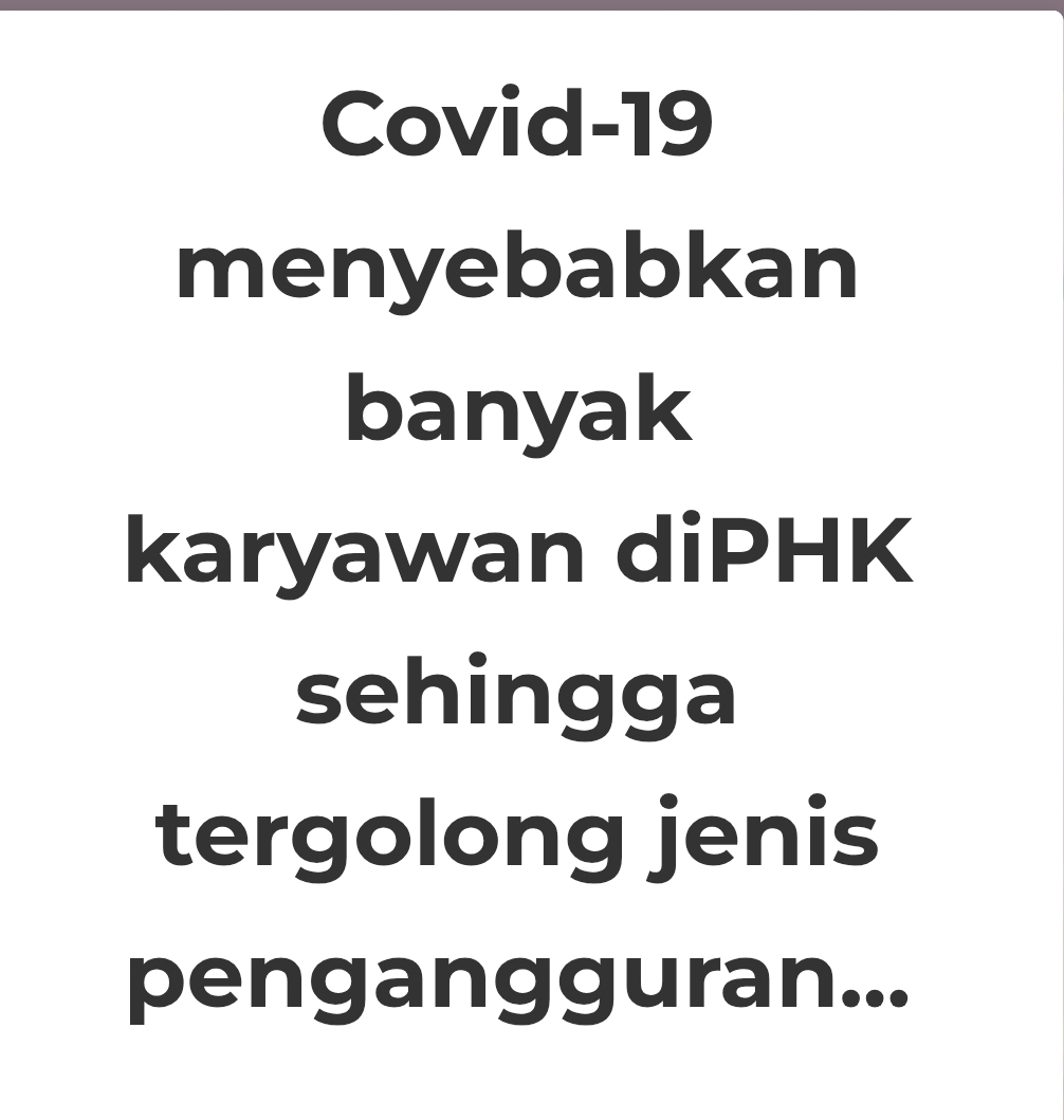 Covid-19 
menyebabkan 
banyak 
karyawan diPHK 
sehingga 
tergolong jenis 
pengangguran...