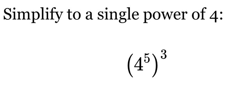 Simplify to a single power of 4 :
(4^5)^3