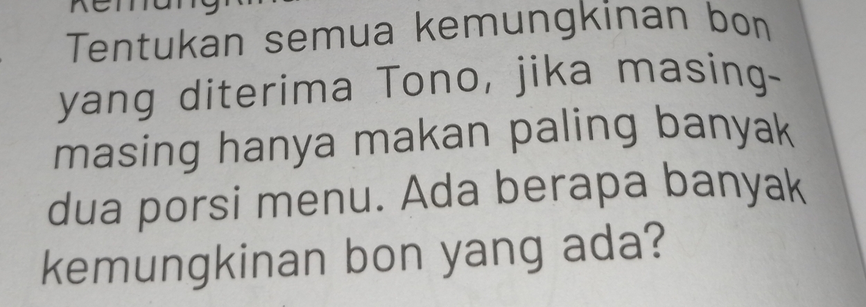 Tentukan semua kemungkinan bon 
yang diterima Tono, jika masing- 
masing hanya makan paling banyak 
dua porsi menu. Ada berapa banyak 
kemungkinan bon yang ada?