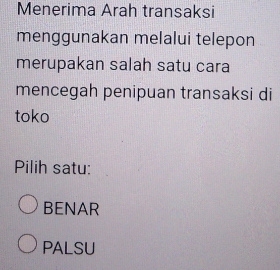 Menerima Arah transaksi
menggunakan melalui telepon
merupakan salah satu cara
mencegah penipuan transaksi di
toko
Pilih satu:
BENAR
PALSU