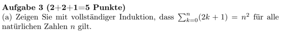 Aufgabe 3(2+2+1=5 Punkte) 
(a) Zeigen Sie mit vollständiger Induktion, dass sumlimits _(k=0)^n(2k+1)=n^2 f1 ir alle 
natürlichen Zahlen n gilt.
