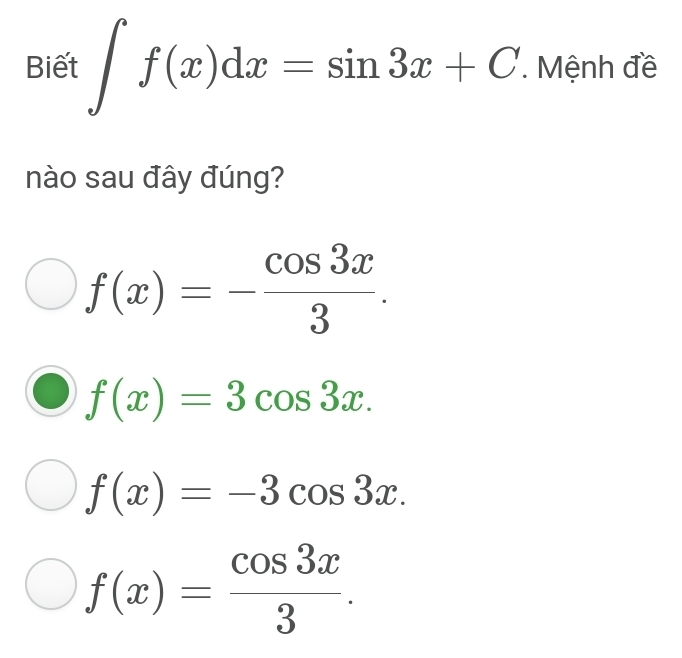 Biết ∈t f(x)dx=sin 3x+C. . Mệnh đề
nào sau đây đúng?
f(x)=- cos 3x/3 .
f(x)=3cos 3x.
f(x)=-3cos 3x.
f(x)= cos 3x/3 .