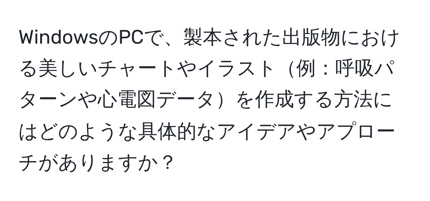 WindowsのPCで、製本された出版物における美しいチャートやイラスト例：呼吸パターンや心電図データを作成する方法にはどのような具体的なアイデアやアプローチがありますか？