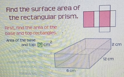 Find the surface area of
the rectangular prism.
First, find the area of the
base and top rectangles.
Area of the base
and top: 
Total Area:
^circ 