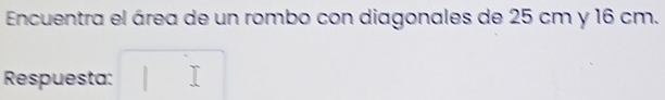 Encuentra el área de un rombo con diagonales de 25 cm y 16 cm. 
Respuesta: