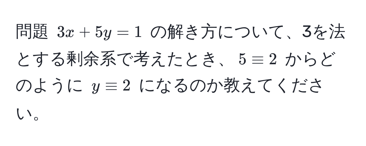 問題 $3x + 5y = 1$ の解き方について、3を法とする剰余系で考えたとき、$5 equiv 2$ からどのように $y equiv 2$ になるのか教えてください。