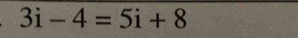 3i-4=5i+8