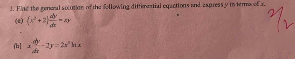 Find the general solution of the following differential equations and express y in terms of x.
(a) (x^2+2) dy/dx =xy
(b) x dy/dx -2y=2x^3ln x