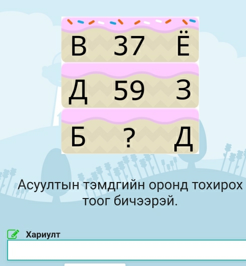 37 F
A 59 3
6 ? 
Αсуулτвен Τэмдгийн оронд τοхирох 
τоог бичээрэй. 
Χариулт