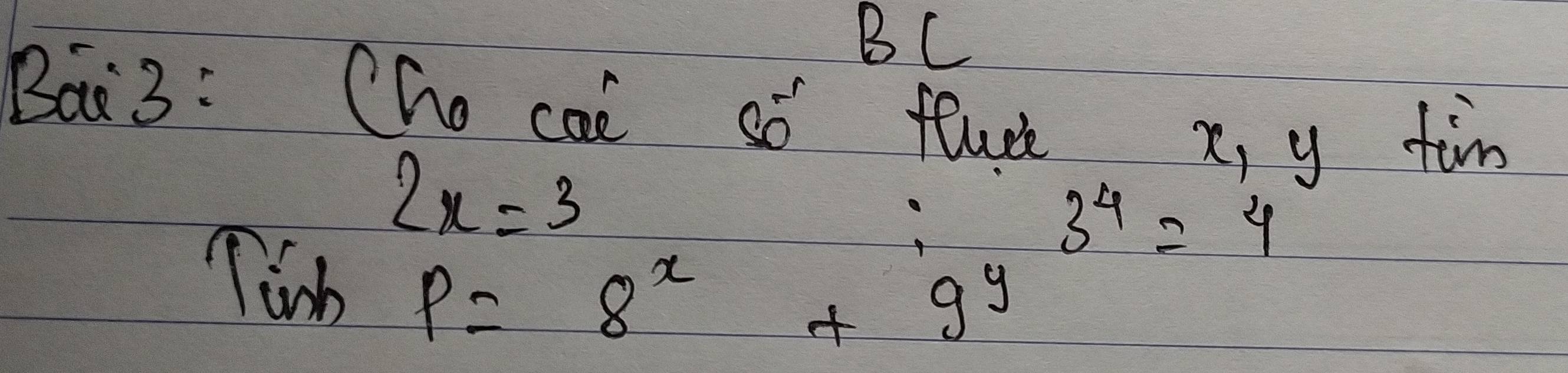 BC 
Bai3: Che cai so fluc x, y tim
2x=3
3^4=4
Tinh P=8^x+9^y