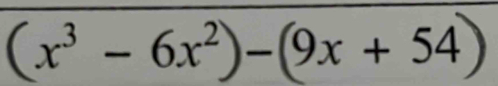 (x³ - 6x²)-(9x + 54)