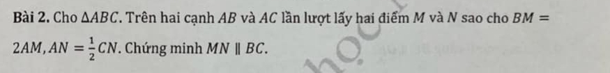 Cho △ ABC T. Trên hai cạnh AB và AC lần lượt lấy hai điểm M và N sao cho BM=
2AM, AN= 1/2 CN. Chứng minh MNparallel BC.