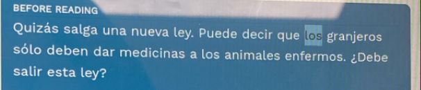 BEFORE READING 
Quizás salga una nueva ley. Puede decir que los granjeros 
sólo deben dar medicinas a los animales enfermos. ¿Debe 
salir esta ley?