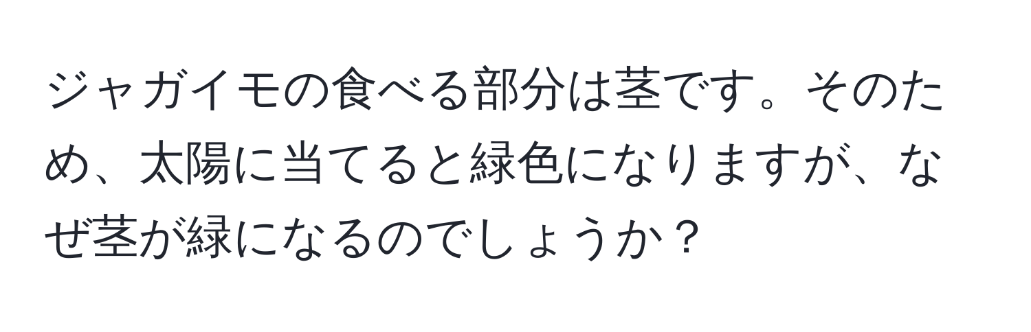 ジャガイモの食べる部分は茎です。そのため、太陽に当てると緑色になりますが、なぜ茎が緑になるのでしょうか？