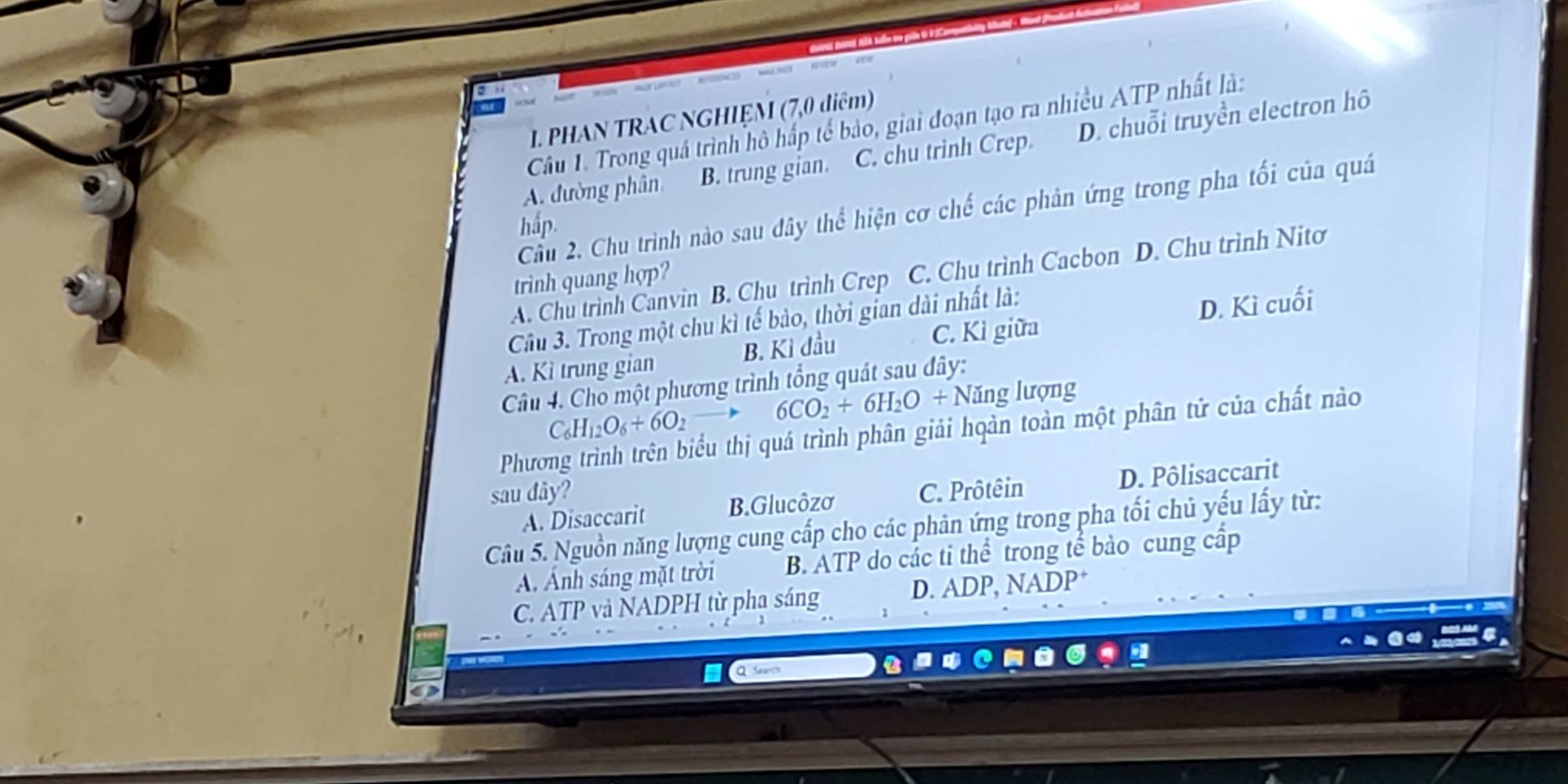 PHAN TRAC NGHIỆM (7,0 diệm)
Câu 1. Trong quá trình hô hấp tế bảo, giai đoạn tạo ra nhiều ATP nhất là:
A. đường phân B. trung gian. C. chu trinh Crep. D. chuỗi truyền electron hô
Cầu 2. Chu trình nào sau dây thể hiện cơ chế các phản ứng trong pha tối của quá
hắp.
A. Chu trình Canvin B. Chu trình Crep C. Chu trình Cacbon D. Chu trình Nitơ
trình quang hợp?
Câu 3. Trong một chu kì tế bào, thời gian dài nhất là:
A. Kì trung gian B. Kì đầu C. Kì giữa D. Kì cuối
Câu 4. Cho một phương trình tổng quát sau đây:
C_6H_12O_6+6O_2
6CO_2+6H_2O+ Năng lượng
Phươ
tểu thị quá trình phân giải hqàn toàn một phân tử của chất nào
sau dây? C. Prôtêin
A. Disaccarit B.Glucôzơ D. Pôlisaccarit
Câu 5. Nguồn năng lượng cung cấp cho các phân ứng trong pha tối chủ yếu lấy từ:
A. Ánh sáng mặt trời B. ATP do các tỉ thể trong tể bảo cung cấp
C. ATP và NADPH từ pha sáng D. ADP, NADP†
a
Q Search