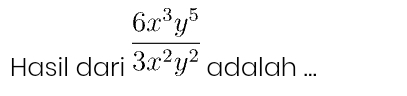 Hasil dari  6x^3y^5/3x^2y^2  adalah ...