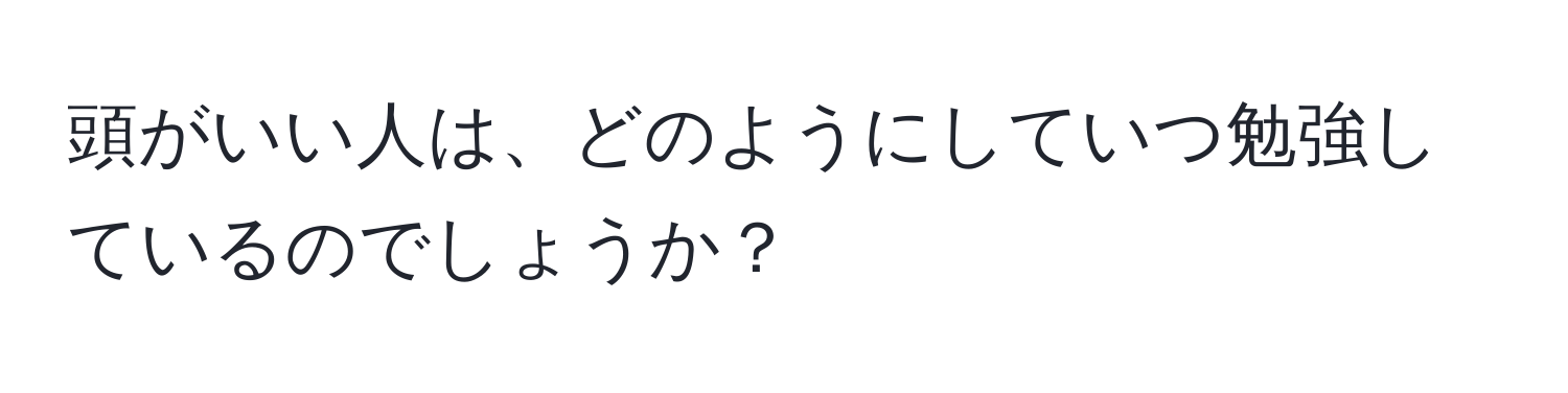 頭がいい人は、どのようにしていつ勉強しているのでしょうか？