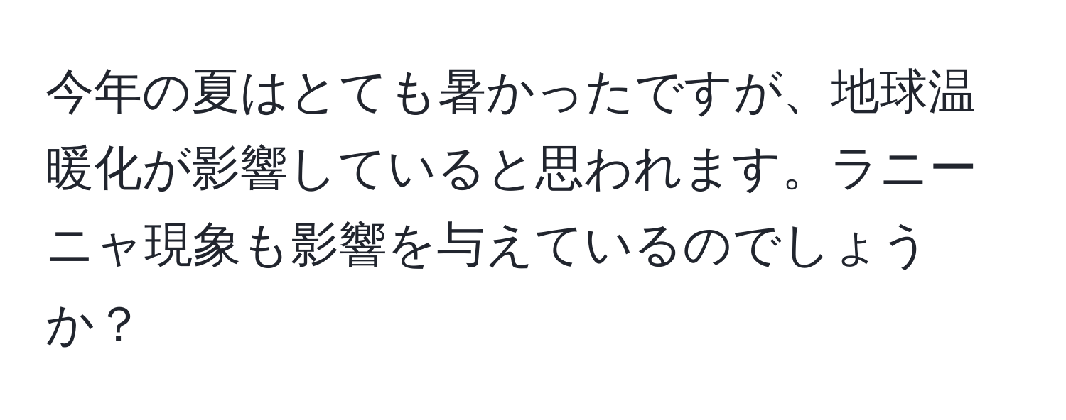 今年の夏はとても暑かったですが、地球温暖化が影響していると思われます。ラニーニャ現象も影響を与えているのでしょうか？