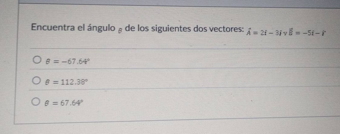 Encuentra el ángulo á de los siguientes dos vectores: hat A=2hat i-3hat i V vector B=-5hat i-hat i
θ =-67.64°
θ =112.38°
θ =67.64°