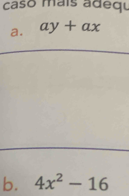 caso maís adequ 
a. ay+ax
b. 4x^2-16