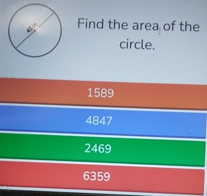 Find the area of the
circle.
1589
4847
2469
6359