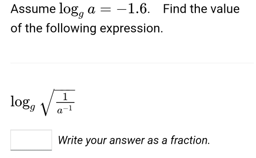 Assume log _ga=-1.6. Find the value 
of the following expression.
log _gsqrt(frac 1)a^(-1)
Write your answer as a fraction.