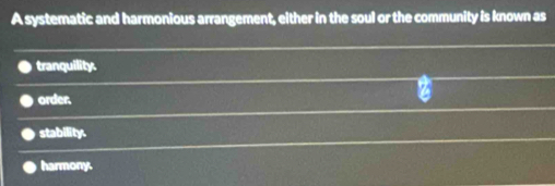 A systematic and harmonious arrangement, either in the soul or the community is known as
tranquility.
order.
stability.
harmony.